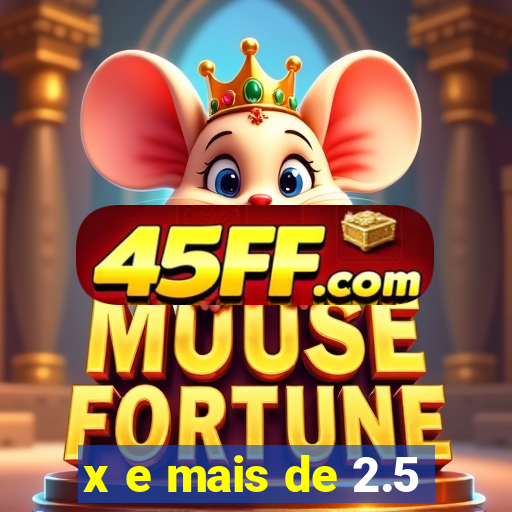 x e mais de 2.5
